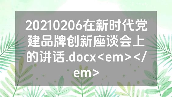 20210206在新时代党建品牌创新座谈会上的讲话.docx<em></em>
