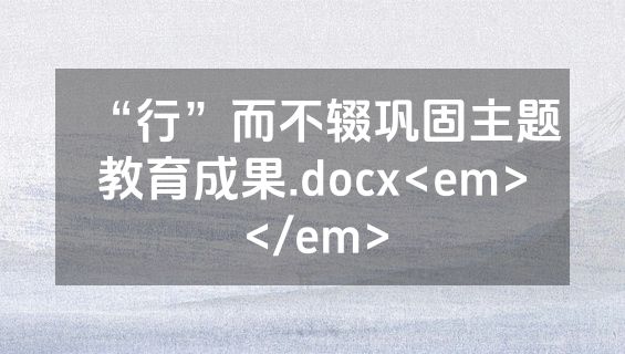“行”而不辍巩固主题教育成果.docx<em></em>