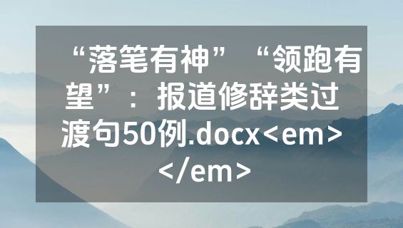 “落笔有神”“领跑有望”：报道修辞类过渡句50例.docx<em></em>