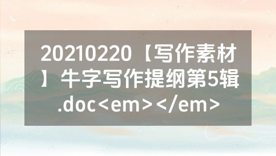 20210220【写作素材】牛字写作提纲第5辑.doc<em></em>