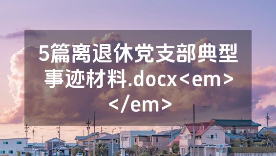 5篇离退休党支部典型事迹材料.docx<em></em>