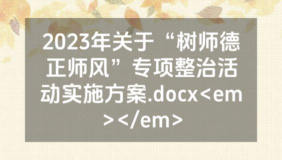 2023年关于“树师德正师风”专项整治活动实施方案.docx<em></em>