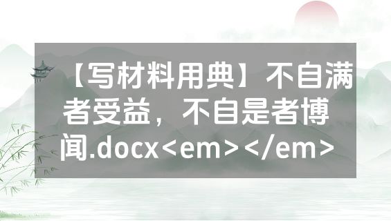 【写材料用典】不自满者受益，不自是者博闻.docx<em></em>