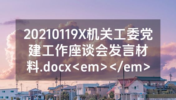 20210119X机关工委党建工作座谈会发言材料.docx<em></em>