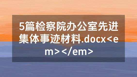 5篇检察院办公室先进集体事迹材料.docx<em></em>