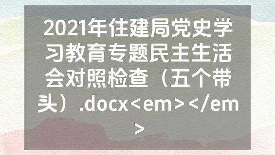2021年住建局党史学习教育专题民主生活会对照检查（五个带头）.docx<em></em>