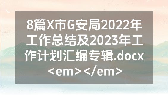 8篇X市G安局2022年工作总结及2023年工作计划汇编专辑.docx<em></em>