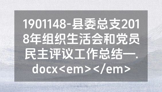 1901148-县委总支2018年组织生活会和党员民主评议工作总结—.docx<em></em>