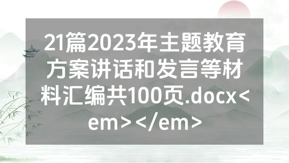 21篇2023年主题教育方案讲话和发言等材料汇编共100页.docx<em></em>