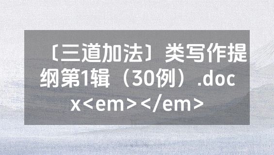 〔三道加法〕类写作提纲第1辑（30例）.docx<em></em>