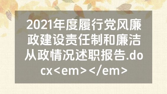 2021年度履行党风廉政建设责任制和廉洁从政情况述职报告.docx<em></em>