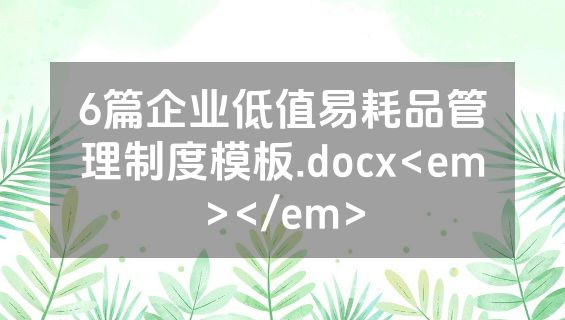 6篇企业低值易耗品管理制度模板.docx<em></em>