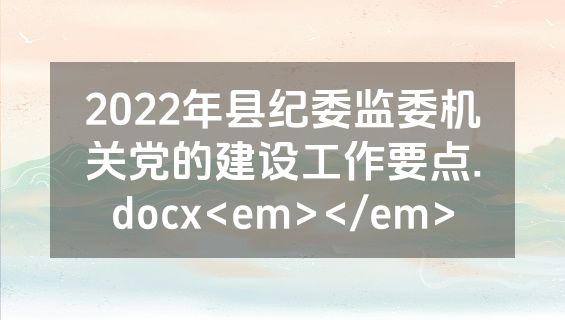 2022年县纪委监委机关党的建设工作要点.docx<em></em>