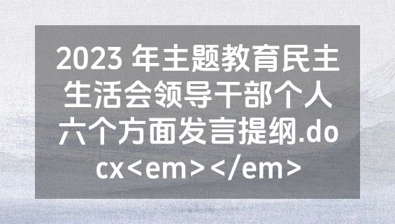 2023 年主题教育民主生活会领导干部个人六个方面发言提纲.docx<em></em>