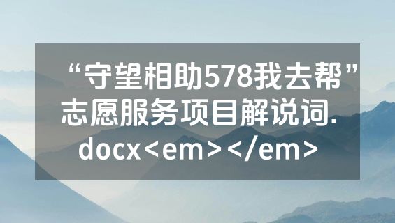 “守望相助578我去帮”志愿服务项目解说词.docx<em></em>