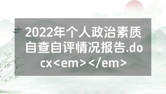2022年个人政治素质自查自评情况报告.docx<em></em>