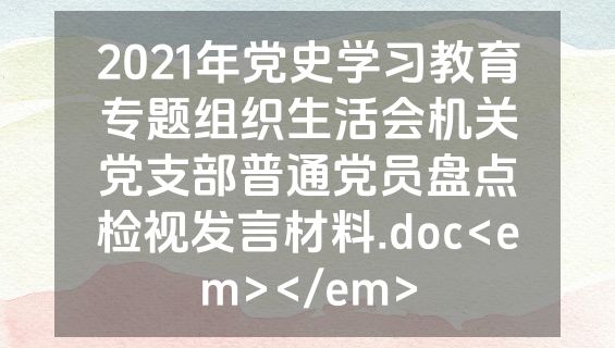 2021年党史学习教育专题组织生活会机关党支部普通党员盘点检视发言材料.doc<em></em>