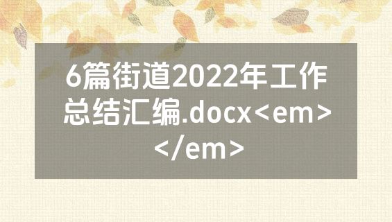 6篇街道2022年工作总结汇编.docx<em></em>