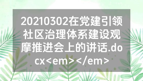 20210302在党建引领社区治理体系建设观摩推进会上的讲话.docx<em></em>