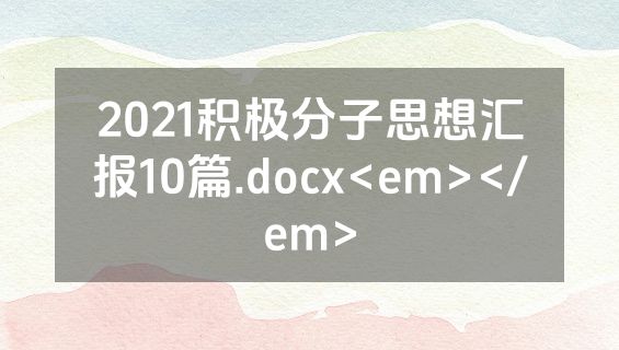 2021积极分子思想汇报10篇.docx<em></em>