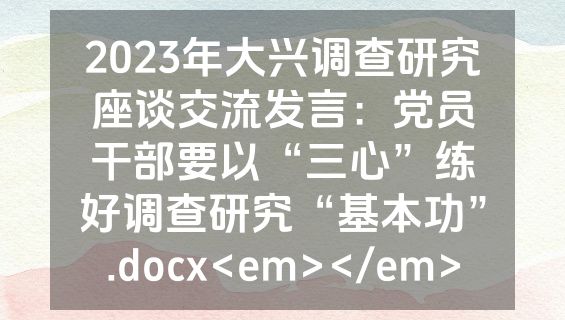 2023年大兴调查研究座谈交流发言：党员干部要以“三心”练好调查研究“基本功”.docx<em></em>