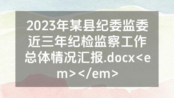 2023年某县纪委监委近三年纪检监察工作总体情况汇报.docx<em></em>
