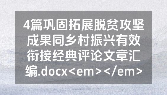 4篇巩固拓展脱贫攻坚成果同乡村振兴有效衔接经典评论文章汇编.docx<em></em>