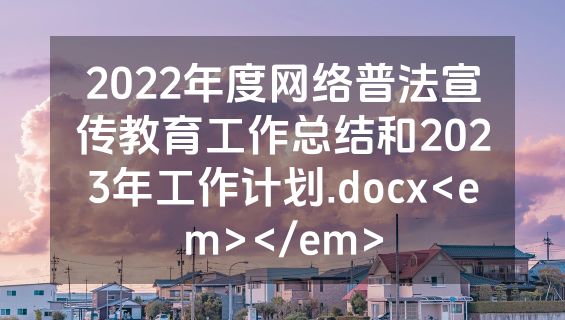 2022年度网络普法宣传教育工作总结和2023年工作计划.docx<em></em>
