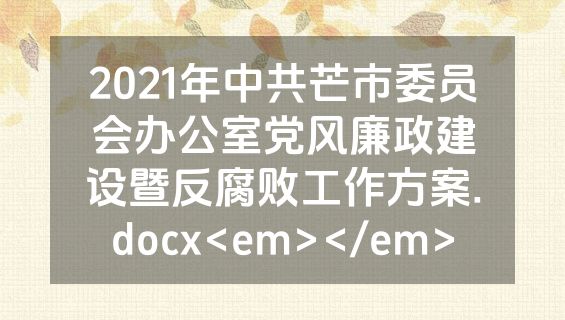 2021年中共芒市委员会办公室党风廉政建设暨反腐败工作方案.docx<em></em>