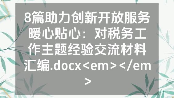 8篇助力创新开放服务暖心贴心：对税务工作主题经验交流材料汇编.docx<em></em>