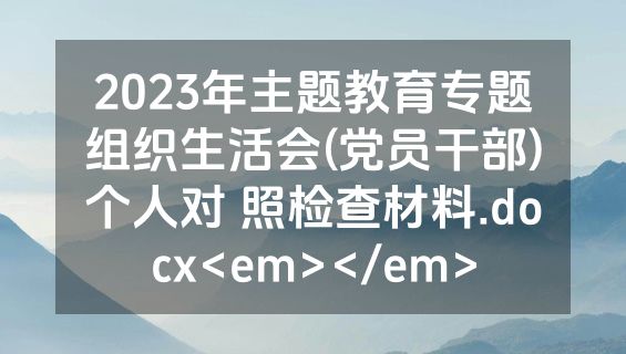 2023年主题教育专题组织生活会(党员干部)个人对 照检查材料.docx<em></em>