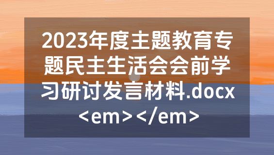 2023年度主题教育专题民主生活会会前学习研讨发言材料.docx<em></em>