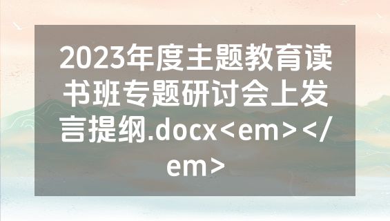 2023年度主题教育读书班专题研讨会上发言提纲.docx<em></em>