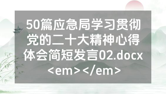50篇应急局学习贯彻党的二十大精神心得体会简短发言02.docx<em></em>