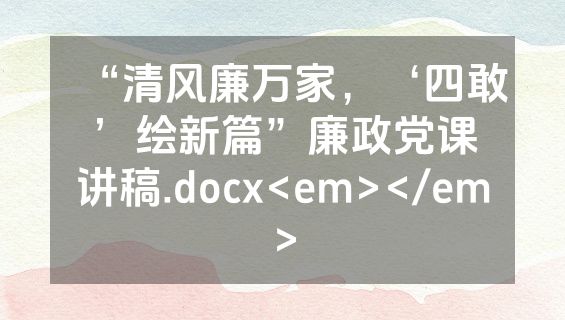 “清风廉万家，‘四敢’绘新篇”廉政党课讲稿.docx<em></em>