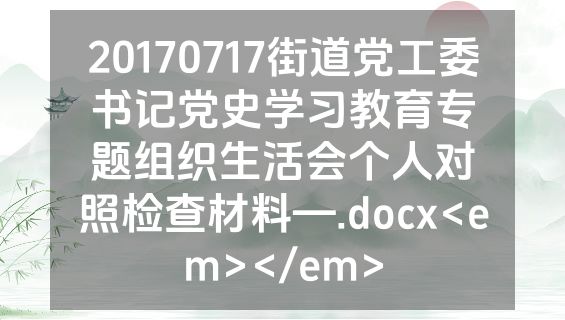 20170717街道党工委书记党史学习教育专题组织生活会个人对照检查材料—.docx<em></em>
