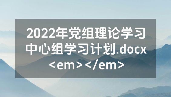 2022年党组理论学习中心组学习计划.docx<em></em>
