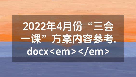 2022年4月份“三会一课”方案内容参考.docx<em></em>