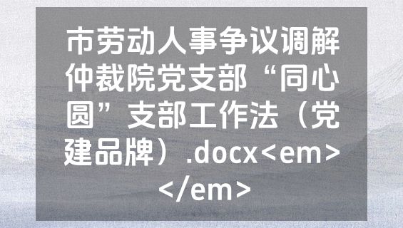 市劳动人事争议调解仲裁院党支部“同心圆”支部工作法（党建品牌）.docx<em></em>