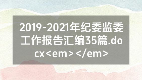 2019-2021年纪委监委工作报告汇编35篇.docx<em></em>