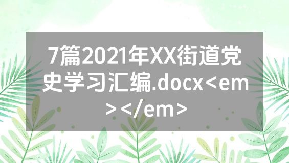 7篇2021年XX街道党史学习汇编.docx<em></em>
