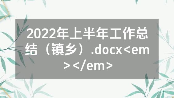 2022年上半年工作总结（镇乡）.docx<em></em>