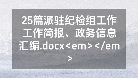 25篇派驻纪检组工作工作简报、政务信息汇编.docx<em></em>