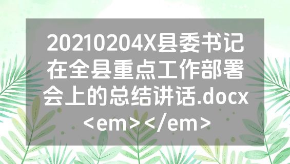 20210204X县委书记在全县重点工作部署会上的总结讲话.docx<em></em>