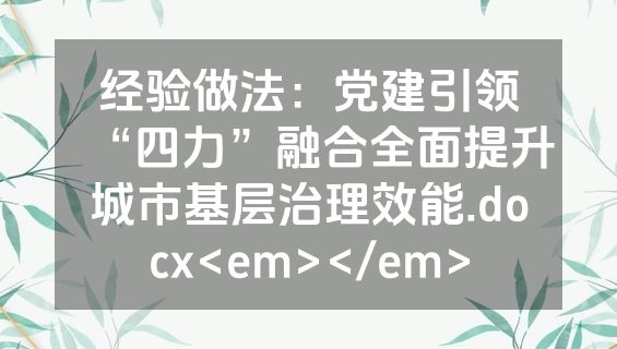 经验做法：党建引领“四力”融合全面提升城市基层治理效能.docx<em></em>