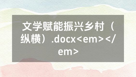 文学赋能振兴乡村（纵横）.docx<em></em>
