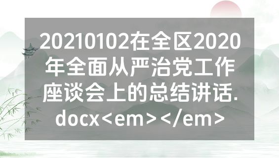 20210102在全区2020年全面从严治党工作座谈会上的总结讲话.docx<em></em>