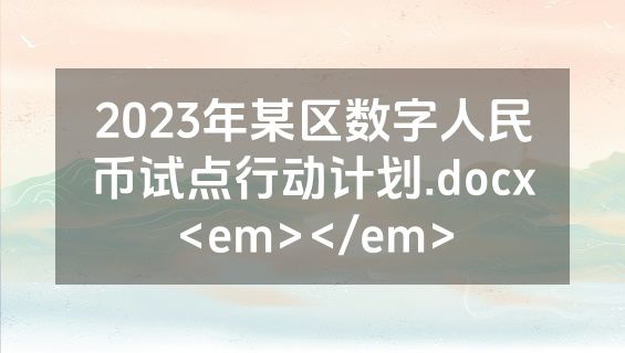2023年某区数字人民币试点行动计划.docx<em></em>