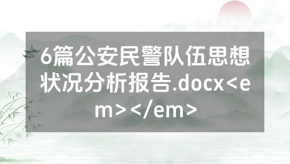 6篇公安民警队伍思想状况分析报告.docx<em></em>