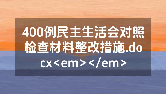 400例民主生活会对照检查材料整改措施.docx<em></em>